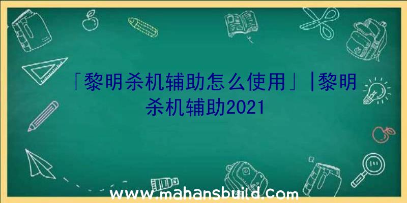 「黎明杀机辅助怎么使用」|黎明杀机辅助2021